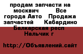 продам запчасти на москвич 2141 - Все города Авто » Продажа запчастей   . Кабардино-Балкарская респ.,Нальчик г.